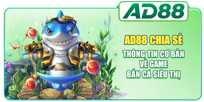 Bắn Cá Siêu Thị AD88 - Tất Tần Tật Thông Tin Cần Biết
