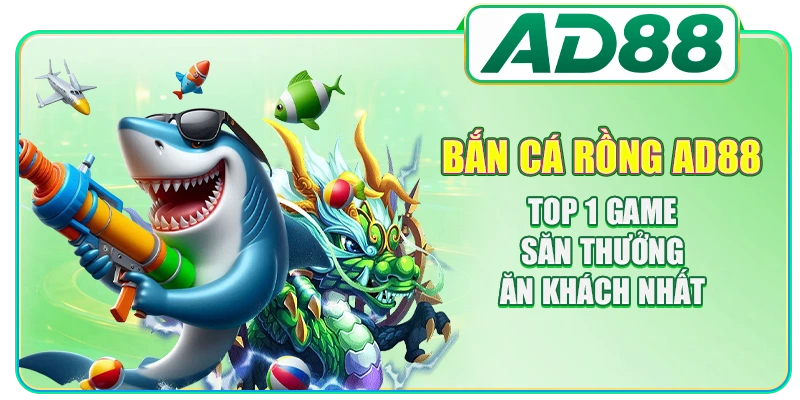 Bắn Cá Rồng AD88: Top 1 Game Săn Thưởng Ăn Khách Nhất
