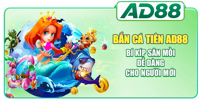 Bắn Cá Tiên AD88 - Bí Kíp Săn Mồi Dễ Dàng Cho Người Mới