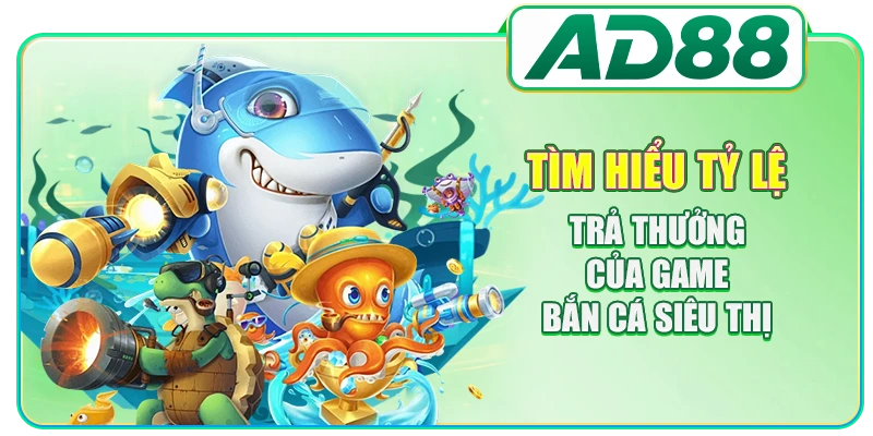 Bắn Cá Siêu Thị AD88 - Tất Tần Tật Thông Tin Cần Biết